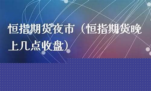 期货夜市开启(期货夜市几点收盘)_https://www.hangfeite.com_北交所_第1张