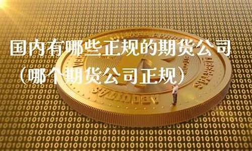 哪个期货公司正规(哪些期货公司正规)_https://www.hangfeite.com_创业板_第1张