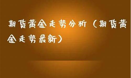 期货黄金走势最新行情走势图(期货黄金走势最新行情走势图表)_https://www.hangfeite.com_科创板_第1张