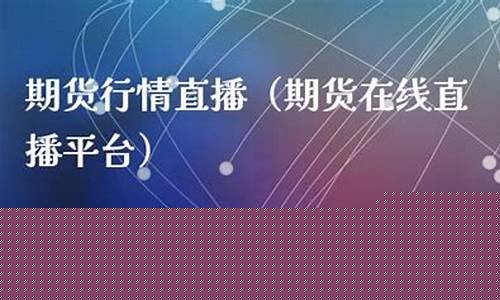 期货市场行情直播平台下载(期货直播室交易频道)_https://www.hangfeite.com_创业板_第1张