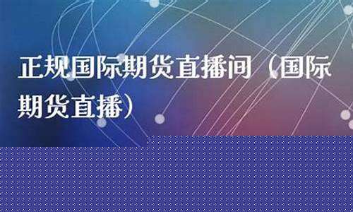 国际期货直播间讲师(国际期货直播间讲师是谁)_https://www.hangfeite.com_北交所_第1张