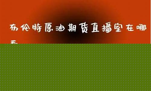 布伦特原油期货直播间怎么进的去(布伦特原油期货直播间怎么进的去啊)_创业板_第1张_财经网 布伦特原油期货直播间怎么进的去(布伦特原油期货直播间怎么进的去啊)_https://www.hangfeite.com_创业板_第1张