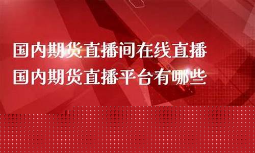 国内期货直播室在线直播观看网站(国际期货直播室直播频道在哪里看)_https://www.hangfeite.com_科创板_第1张