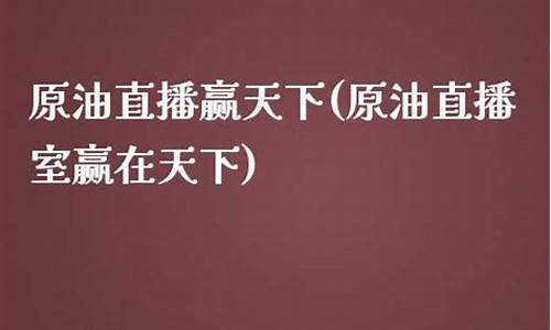 天下原油直播间(天下原油直播间在哪)_https://www.hangfeite.com_北交所_第1张