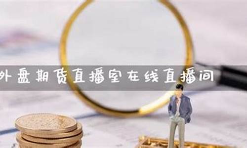 外盘期货直播室在线直播(外盘期货直播平台)_https://www.hangfeite.com_创业板_第1张