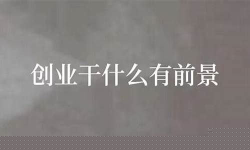 创业干啥比较好(创业干啥比较好呢)_https://www.hangfeite.com_科创板_第1张