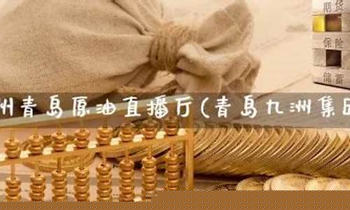 九州青岛原油直播厅(青岛九州现货)_https://www.hangfeite.com_科创板_第1张