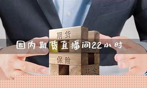 国内期货22小时直播平台(国内期货22小时直播平台有哪些)_https://www.hangfeite.com_北交所_第1张