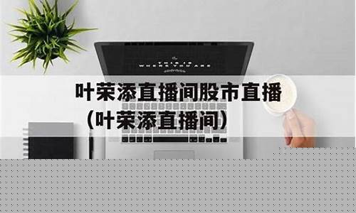 叶添直播间股市直播(股市叶荣添直播)_https://www.hangfeite.com_北交所_第1张