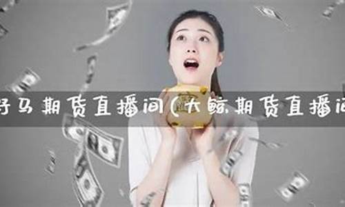 大鲸期货直播间在哪里(大鲸期货直播间在哪里进入)_https://www.hangfeite.com_深交所_第1张