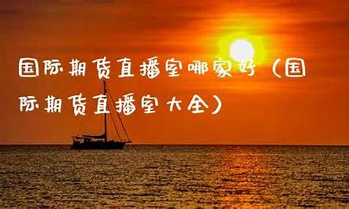国际期货直播室哪家好用点(国际期货直播室哪家好用点呢)_https://www.hangfeite.com_深交所_第1张