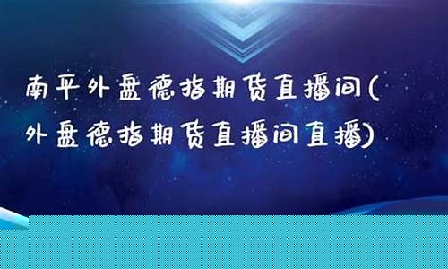 南平外盘期货直播间交易(南平外盘期货直播间交易中心)_https://www.hangfeite.com_北交所_第1张