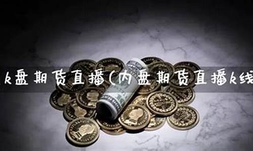 内盘期货直播室k线(k线期货直播间内盘期货直播室)_https://www.hangfeite.com_上交所_第1张