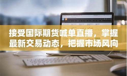 中国国际期货开庭直播(中国国际期货大会)_https://www.hangfeite.com_创业板_第1张