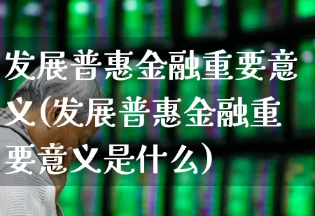 发展普惠金融重要意义(发展普惠金融重要意义是什么)_https://www.hangfeite.com_上交所_第1张