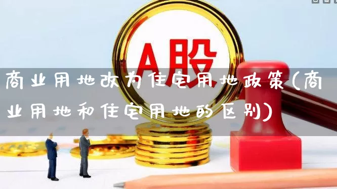 商业用地改为住宅用地政策(商业用地和住宅用地的区别)_https://www.hangfeite.com_科创板_第1张