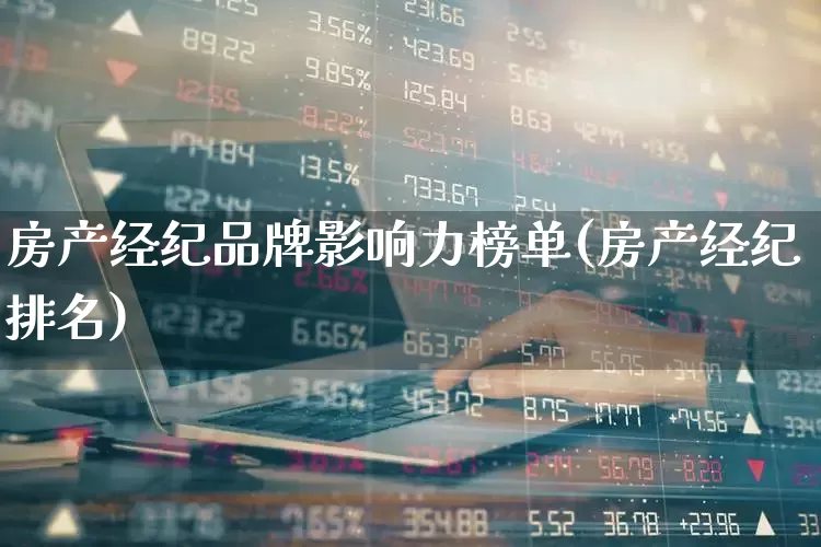房产经纪品牌影响力榜单(房产经纪排名)_https://www.hangfeite.com_上交所_第1张
