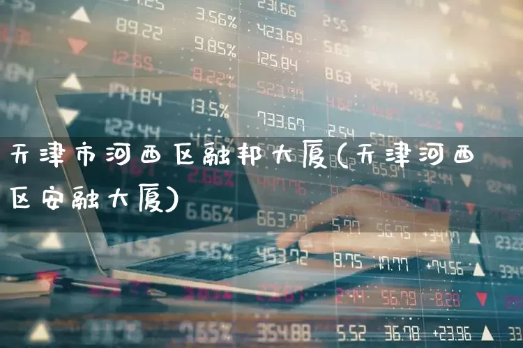 天津市河西区融邦大厦(天津河西区安融大厦)_https://www.hangfeite.com_科创板_第1张