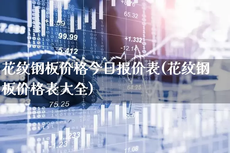 花纹钢板价格今日报价表(花纹钢板价格表大全)_https://www.hangfeite.com_深交所_第1张