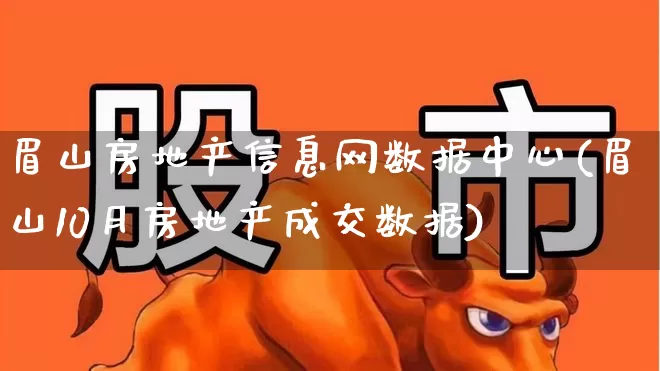 眉山房地产信息网数据中心(眉山10月房地产成交数据)_https://www.hangfeite.com_上交所_第1张