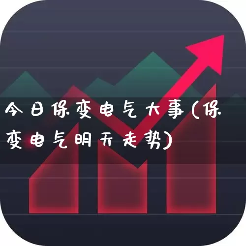 今日保变电气大事(保变电气明天走势)_https://www.hangfeite.com_深交所_第1张
