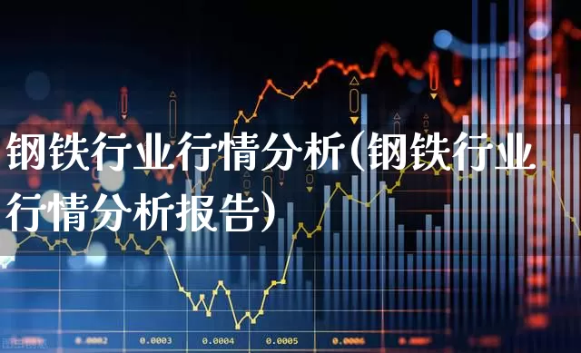 钢铁行业行情分析(钢铁行业行情分析报告)_https://www.hangfeite.com_创业板_第1张