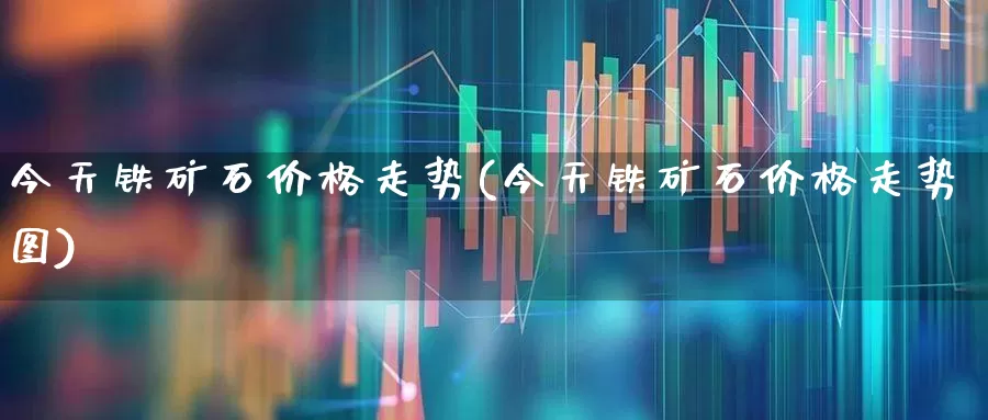 今天铁矿石价格走势(今天铁矿石价格走势图)_https://www.hangfeite.com_北交所_第1张