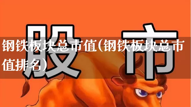 钢铁板块总市值(钢铁板块总市值排名)_https://www.hangfeite.com_创业板_第1张
