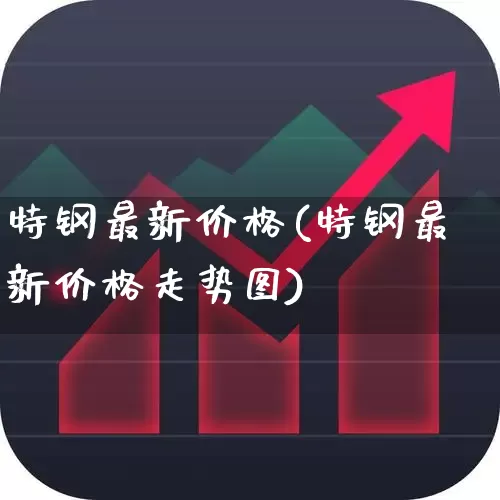 特钢最新价格(特钢最新价格走势图)_https://www.hangfeite.com_上交所_第1张
