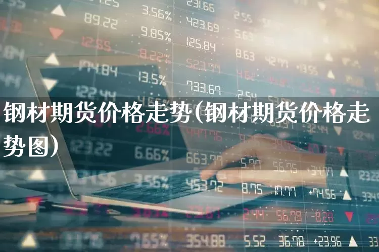 钢材期货价格走势(钢材期货价格走势图)_https://www.hangfeite.com_创业板_第1张