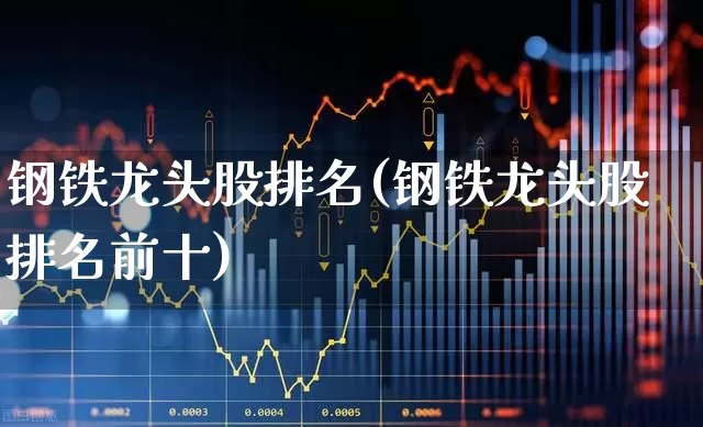 钢铁龙头股排名(钢铁龙头股排名前十)_https://www.hangfeite.com_上交所_第1张