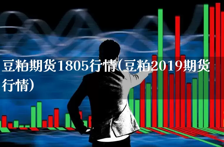 豆粕期货1805行情(豆粕2019期货行情)_https://www.hangfeite.com_科创板_第1张