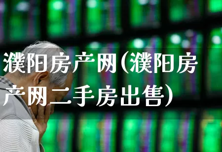 濮阳房产网(濮阳房产网二手房出售)_https://www.hangfeite.com_深交所_第1张