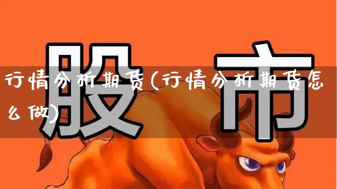 行情分析期货(行情分析期货怎么做)_https://www.hangfeite.com_北交所_第1张