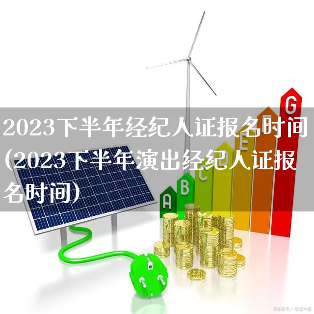 2023下半年经纪人证报名时间(2023下半年演出经纪人证报名时间)_https://www.hangfeite.com_创业板_第1张