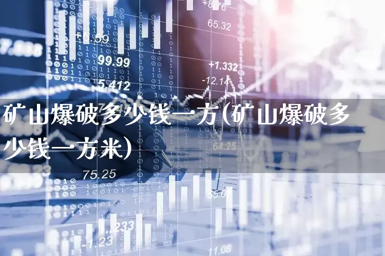 矿山爆破多少钱一方(矿山爆破多少钱一方米)_https://www.hangfeite.com_深交所_第1张