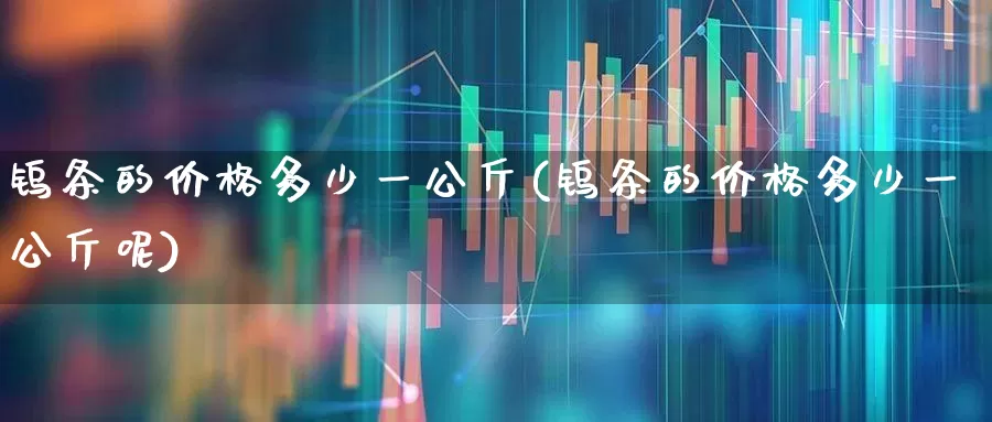 钨条的价格多少一公斤(钨条的价格多少一公斤呢)_https://www.hangfeite.com_上交所_第1张