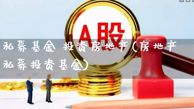私募基金 投资房地产(房地产私募投资基金)_https://www.hangfeite.com_上交所_第1张