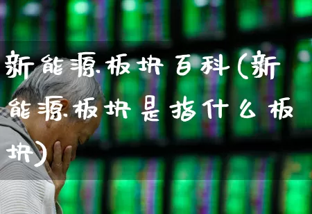 新能源板块百科(新能源板块是指什么板块)_https://www.hangfeite.com_深交所_第1张