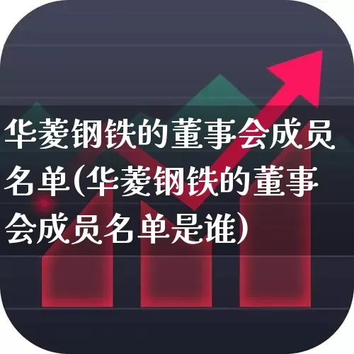 华菱钢铁的董事会成员名单(华菱钢铁的董事会成员名单是谁)_https://www.hangfeite.com_科创板_第1张