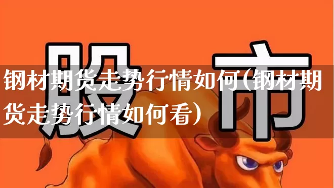 钢材期货走势行情如何(钢材期货走势行情如何看)_https://www.hangfeite.com_创业板_第1张