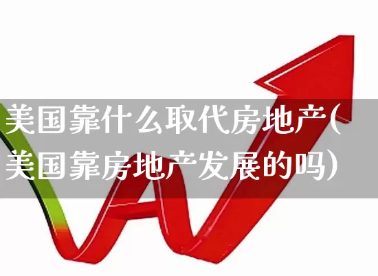 美国靠什么取代房地产(美国靠房地产发展的吗)_https://www.hangfeite.com_北交所_第1张