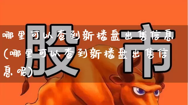哪里可以查到新楼盘出售信息(哪里可以查到新楼盘出售信息呢)_https://www.hangfeite.com_上交所_第1张
