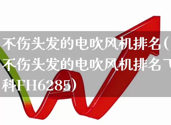 不伤头发的电吹风机排名(不伤头发的电吹风机排名飞科FH6285)_https://www.hangfeite.com_科创板_第1张