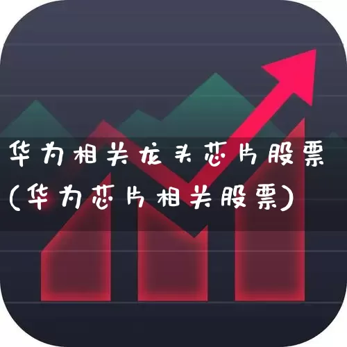 华为相关龙头芯片股票(华为芯片相关股票)_https://www.hangfeite.com_深交所_第1张
