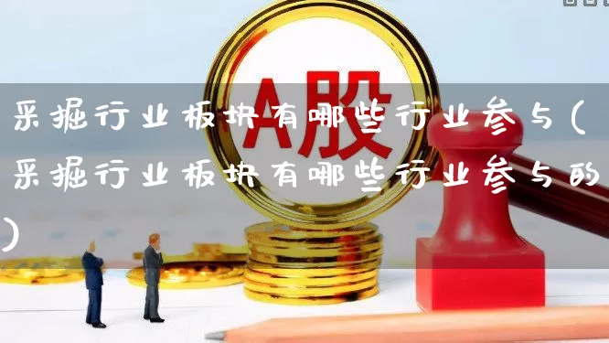 采掘行业板块有哪些行业参与(采掘行业板块有哪些行业参与的)_https://www.hangfeite.com_深交所_第1张
