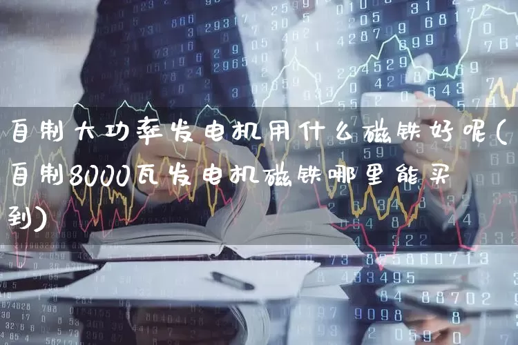 自制大功率发电机用什么磁铁好呢(自制8000瓦发电机磁铁哪里能买到)_https://www.hangfeite.com_上交所_第1张