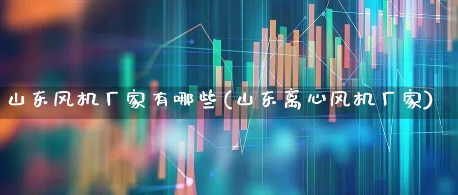 山东风机厂家有哪些(山东离心风机厂家)_https://www.hangfeite.com_科创板_第1张