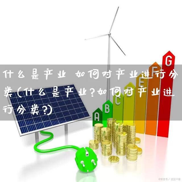 什么是产业 如何对产业进行分类(什么是产业?如何对产业进行分类?)_https://www.hangfeite.com_北交所_第1张