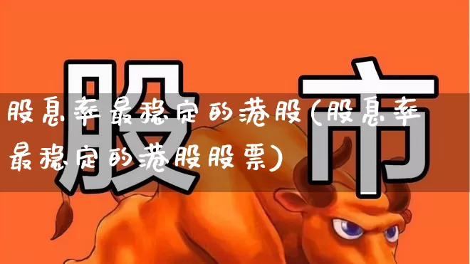 股息率最稳定的港股(股息率最稳定的港股股票)_https://www.hangfeite.com_北交所_第1张